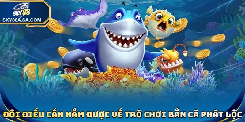 Đôi điều cần nắm được về trò chơi bắn cá phát lộc