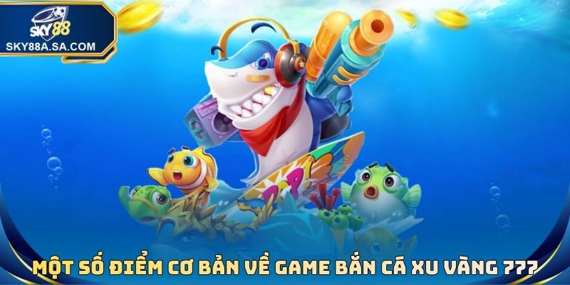 Một số điểm cơ bản cần nắm được về game bắn cá xu vàng 777